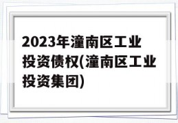 2023年潼南区工业投资债权(潼南区工业投资集团)