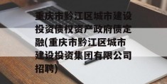 重庆市黔江区城市建设投资债权资产政府债定融(重庆市黔江区城市建设投资集团有限公司招聘)