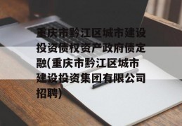 重庆市黔江区城市建设投资债权资产政府债定融(重庆市黔江区城市建设投资集团有限公司招聘)