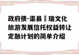 政府债-渠县賨瑞文化旅游发展信托权益转让定融计划的简单介绍