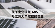 关于央企信托-685号江苏大丰政信的信息