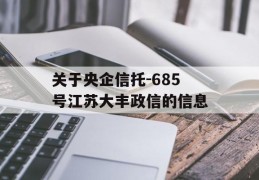 关于央企信托-685号江苏大丰政信的信息