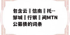 包含云‮信南‬托--邹城‮行银‬间MTN公募债的词条