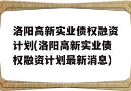 洛阳高新实业债权融资计划(洛阳高新实业债权融资计划最新消息)