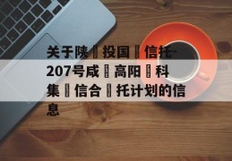 关于陕‮投国‬信托-207号咸‮高阳‬科集‮信合‬托计划的信息