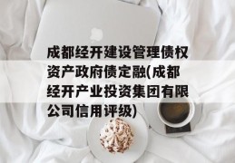 成都经开建设管理债权资产政府债定融(成都经开产业投资集团有限公司信用评级)