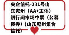 央企信托-231号山东兖州（AA+主体）银行间市场中票（公募债券）(山东兖州集合信托)