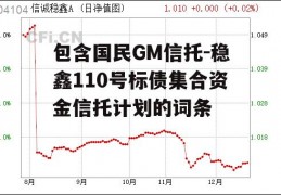 包含国民GM信托-稳鑫110号标债集合资金信托计划的词条