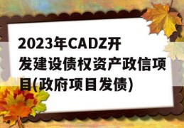 2023年CADZ开发建设债权资产政信项目(政府项目发债)