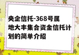 央企信托-368号属地大丰集合资金信托计划的简单介绍