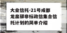 大业信托-21号成都龙泉驿非标政信集合信托计划的简单介绍