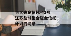 包含央企信托-42号江苏盐城集合资金信托计划的词条