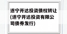 遂宁开达投资债权转让(遂宁开达投资有限公司债券发行)