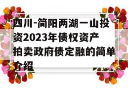 四川-简阳两湖一山投资2023年债权资产拍卖政府债定融的简单介绍