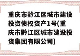 重庆市黔江区城市建设投资债权资产1号(重庆市黔江区城市建设投资集团有限公司)