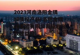 2023河南洛阳金隅城债权产品(洛阳金隅城集团有限公司应收账款收益权)