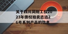 关于四川简阳工投2023年债权拍卖志远26号系列产品的信息