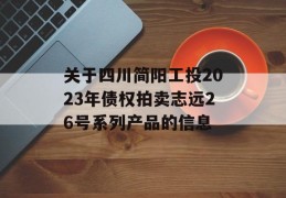 关于四川简阳工投2023年债权拍卖志远26号系列产品的信息