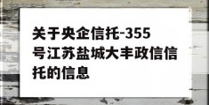 关于央企信托-355号江苏盐城大丰政信信托的信息