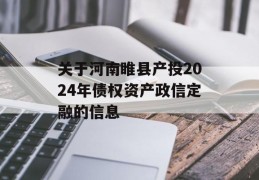 关于河南睢县产投2024年债权资产政信定融的信息