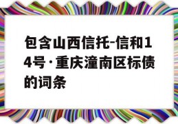 包含山西信托-信和14号·重庆潼南区标债的词条