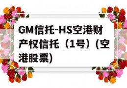 GM信托-HS空港财产权信托（1号）(空港股票)