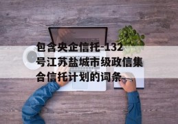 包含央企信托-132号江苏盐城市级政信集合信托计划的词条