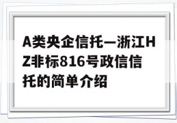 A类央企信托—浙江HZ非标816号政信信托的简单介绍