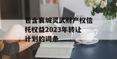 包含襄城灵武财产权信托权益2023年转让计划的词条