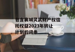 包含襄城灵武财产权信托权益2023年转让计划的词条