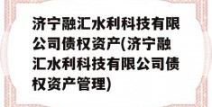 济宁融汇水利科技有限公司债权资产(济宁融汇水利科技有限公司债权资产管理)