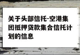 关于头部信托-空港集团抵押贷款集合信托计划的信息