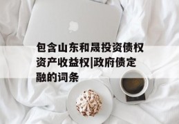 包含山东和晟投资债权资产收益权|政府债定融的词条