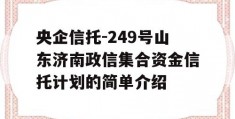 央企信托-249号山东济南政信集合资金信托计划的简单介绍