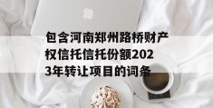 包含河南郑州路桥财产权信托信托份额2023年转让项目的词条