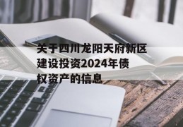 关于四川龙阳天府新区建设投资2024年债权资产的信息