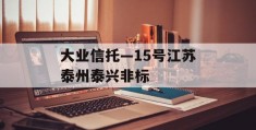 大业信托—15号江苏泰州泰兴非标