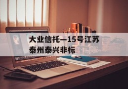 大业信托—15号江苏泰州泰兴非标