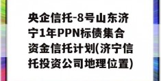 央企信托-8号山东济宁1年PPN标债集合资金信托计划(济宁信托投资公司地理位置)