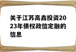 关于江苏高鑫投资2023年债权政信定融的信息