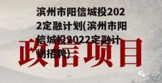 滨州市阳信城投2022定融计划(滨州市阳信城投2022定融计划招聘)