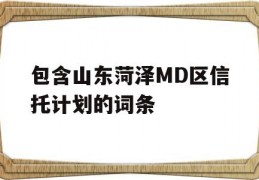 包含山东菏泽MD区信托计划的词条