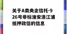 关于A类央企信托-926号非标淮安清江浦抵押政信的信息