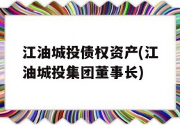 江油城投债权资产(江油城投集团董事长)