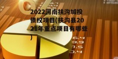 2022河南扶沟城投债权项目(扶沟县2021年重点项目有哪些)