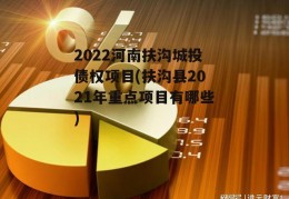 2022河南扶沟城投债权项目(扶沟县2021年重点项目有哪些)