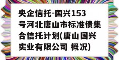 央企信托-国兴153号河北唐山市标准债集合信托计划(唐山国兴实业有限公司 概况)