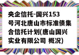 央企信托-国兴153号河北唐山市标准债集合信托计划(唐山国兴实业有限公司 概况)