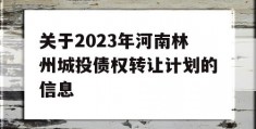 关于2023年河南林州城投债权转让计划的信息