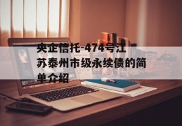 央企信托-474号江苏泰州市级永续债的简单介绍